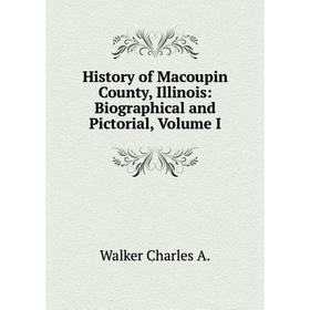 

Книга History of Macoupin County, Illinois: Biographical and Pictorial, Volume I