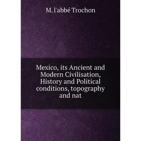 

Книга Mexico, its Ancient and Modern Civilisation, History and Political conditions, topography and nat