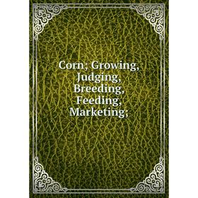 

Книга Corn; Growing, Judging, Breeding, Feeding, Marketing