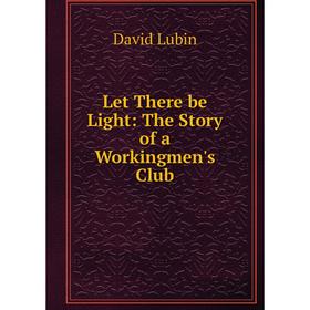 

Книга Let There be Light: The Story of a Workingmen's Club