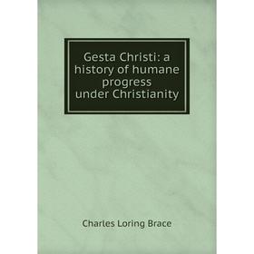 

Книга Gesta Christi: a history of humane progress under Christianity