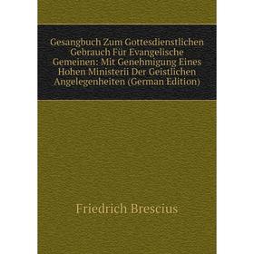 

Книга Gesangbuch Zum Gottesdienstlichen Gebrauch FUr Evangelische Gemeinen: Mit Genehmigung Eines Hohen Ministerii Der Geistlichen Angelegenheiten