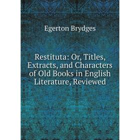 

Книга Restituta: Or, Titles, Extracts, and Characters of Old Books in English Literature, Reviewed