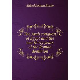 

Книга The Arab conquest of Egypt and the last thirty years of the Roman dominion