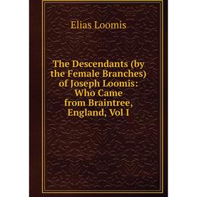 

Книга The Descendants (by the Female Branches) of Joseph Loomis: Who Came from Braintree, England, Vol I