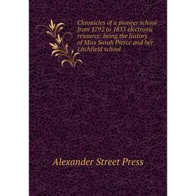 

Книга Chronicles of a pioneer school from 1792 to 1833 electronic resource: being the history of Miss Sarah Pierce and her Litchfield school