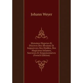 

Книга Histoires Dispvtes Et Discovrs Des Illvsions Et Impostvres Des Diables, Des Magiciens Infames, Sorcieres Et Empoisonnevrs (French Edition)