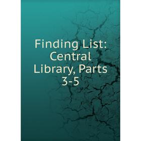 

Книга Finding List: Central Library, Parts 3-5