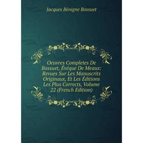 

Книга Oeuvres Completes de Bossuet, Évéque DE MEAUX: Revues Sur les manuscrits originaux, Et Les Éditions Les Plus Corrects, Volume 22