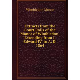 

Книга Extracts from the Court Rolls of the Manor of Wimbledon, Extending from I. Edward IV. to A. D. 1864