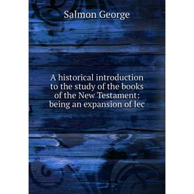 

Книга A historical introduction to the study of the books of the New Testament: being an expansion of lec