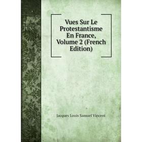 

Книга Vues Sur Le Protestantisme En France, Volume 2 (French Edition)