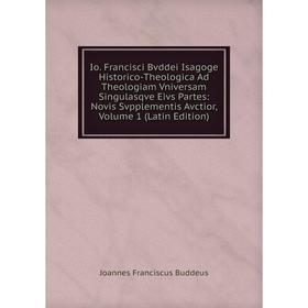 

Книга Io. Francisci Bvddei Isagoge Historico-Theologica Ad Theologiam Vniversam Singulasqve Eivs Partes: Novis Svpplementis Avctior