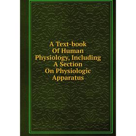 

Книга A Text-book Of Human Physiology, Including A Section On Physiologic Apparatus