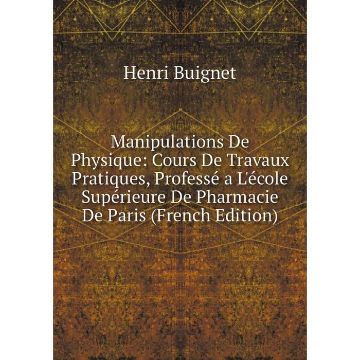 фото Книга manipulations de physique: cours de travaux pratiques, professé a l'école supérieure de pharmacie de paris nobel press