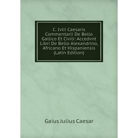 

Книга C. Ivlii Caesaris Commentarii De Bello Gallico Et Civili: Accedvnt Libri De Bello Alexandrino, Africano Et Hispaniensis (Latin Edition)