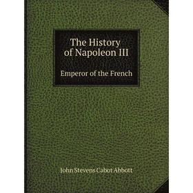 

Книга The History of Napoleon III. Emperor of the French with illustrations