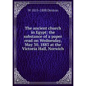 

Книга The ancient church in Egypt: the substance of a paper read on Wednesday, May 30, 1883 at the Victoria Hall, Norwich