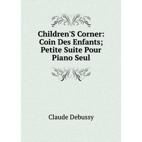 

Книга Children'S Corner: Coin Des Enfants; Petite Suite Pour Piano Seul