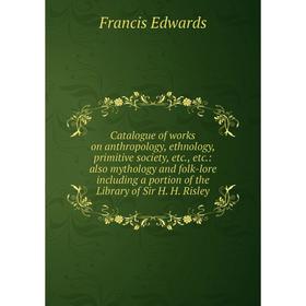 

Книга Catalogue of works on anthropology, ethnology, primitive society, etc., etc.: also mythology