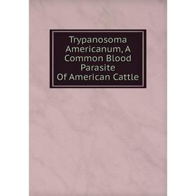 

Книга Trypanosoma Americanum, A Common Blood Parasite Of American Cattle