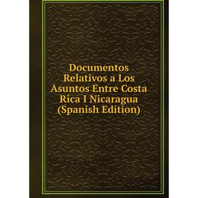 

Книга Documentos Relativos a Los Asuntos Entre Costa Rica I Nicaragua (Spanish Edition)