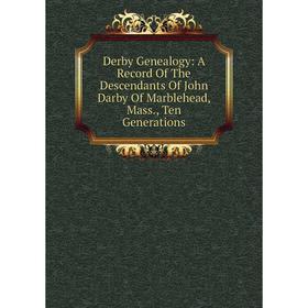 

Книга Derby Genealogy: A Record Of The Descendants Of John Darby Of Marblehead, Mass., Ten Generations