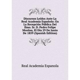

Книга Discursos Leídos Ante La Real Academia Española: En La Recepción Pública Del Ilmo. Sr. D