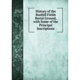 

Книга History of the Bunhill Fields Burial Ground, with Some of the Principal Inscriptions