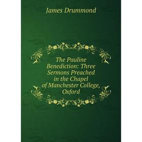 

Книга The Pauline Benediction: Three Sermons Preached in the Chapel of Manchester College, Oxford