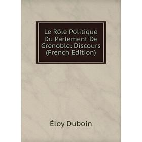 

Книга Le Rôle Politique Du Parlement De Grenoble: Discours