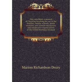 

Книга Our catechism: a Manual of Christian teaching for use in the families, Sunday schools, junior societies, and juvenile missionary and temperance