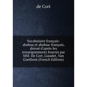 

Книга Vocabulaire français-ababua et ababua-français, dressé d'après les renseignements fournis par MM. De Cort, Liaudet, Van Goethem (French Edition)