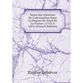 

Книга Notes Sur L'histoire De L'aérostation Dans La Région Du Nord De La France: (1743 À 1851)