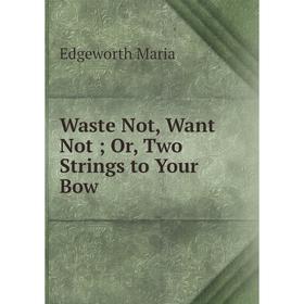 

Книга Waste Not, Want Not; Or, Two Strings to Your Bow