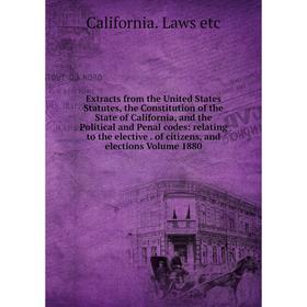 

Книга Extracts from the United States Statutes, the Constitution of the State of California, and the Political and Penal codes