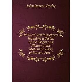 

Книга Political Reminiscences: Including a Sketch of the Origin and History of the Statesman Party of Boston, Part 1