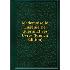 

Книга Mademoiselle Eugénie De Guérin Et Ses Uvres