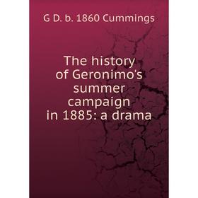 

Книга The history of Geronimo's summer campaign in 1885: a drama