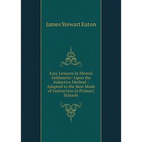 

Книга Easy Lessons in Mental Arithmetic: Upon the Inductive Method: Adapted to the Best Mode of Instruction in Primary Schools