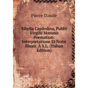 

Книга Sibylla Capitolina, Publii Virgilii Maronis Poemation: Interpretatione Et Notis Illustr. À S.L. (Italian Edition)
