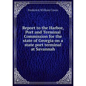 

Книга Report to the Harbor, Port and Terminal Commission for the state of Georgia on a state port terminal at Savannah