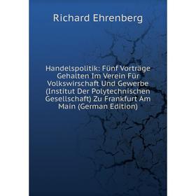 

Книга Handelspolitik: Fünf Vorträge Gehalten Im Verein Für Volkswirschaft Und Gewerbe (Institut Der Polytechnischen Gesellschaft) Zu Frankfurt Am Main