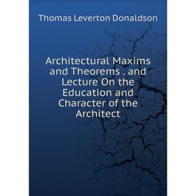 

Книга Architectural Maxims and Theorems. and Lecture On the Education and Character of the Architect