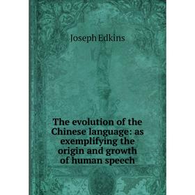 

Книга The evolution of the Chinese language: as exemplifying the origin and growth of human speech