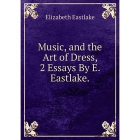 

Книга Music, and the Art of Dress, 2 Essays By E Eastlake