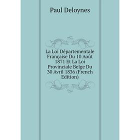 

Книга La Loi Départementale Française Du 10 Août 1871 Et La Loi Provinciale Belge Du 30 Avril 1836
