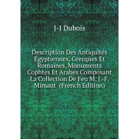 

Книга Description Des Antiquités Égyptiennes, Grecques Et Romaines, Monuments Cophtes Et Arabes Composant La Collection De Feu M. J.-F
