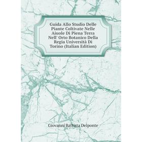 

Книга Guida Allo Studio Delle Piante Coltivate Nelle Aiuole Di Piena Terra Nell' Orto Botanico Della Regia Università Di Torino (Italian Edition)