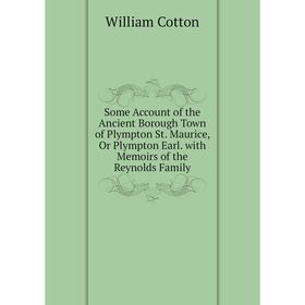 

Книга Some Account of the Ancient Borough Town of Plympton St. Maurice, Or Plympton Earl. with Memoirs of the Reynolds Family